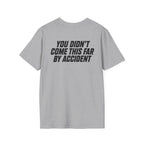 YOU DIDN'T COME THIS FAR BY ACCIDENT- Unisex T-shirt
